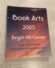 Book Arts 2005 Bright Hill Center / Juried, with Commentary by Edward H. Hutchins & Bertha Rogers