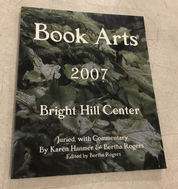 Book Arts 2007 Bright Hill Center / Juried, with Commentary by Karen Hanmer & Bertha Rogers, Edited by Bertha Rogers