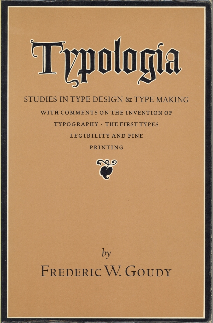 Typologia : Studies in Type Design & Type Making, with Comments on the Invention of Typography, the First Types, Legibility, and Fine Printing  / Frederic W. Goudy