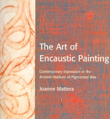 The Art of Encaustic Painting: Contemporary Expression in the Ancient Medium of Pigmented Wax/ Joanne Mattera.