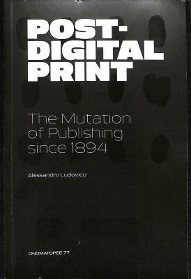 Post-Digital Print: The Mutation of Print since 1894 / Alessandro Ludovico
