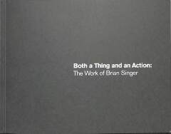 Both a Thing and an Action: The Work of Brian Singer / Brian Singer
