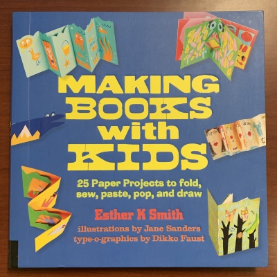 Making Books with Kids: 25 paper projects to fold, sew, paste, pop, and draw / Esther K. Smith; illustrations by Jane Sanders; type-o-graphics by Dikko Faust