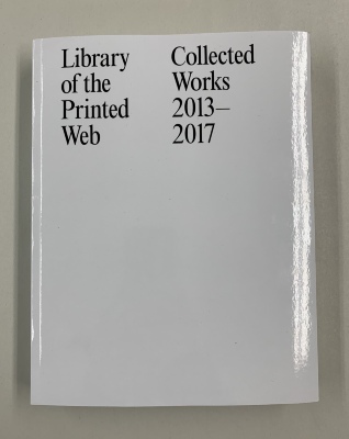 Library of the Printed Web: Collected Works 2013-2017 / Edited by Paul Soulellis