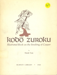 Kodo zuroku : illustrated book on the smelting of copper / by Masuda Tsuna ; with color woodcuts by Niwa Motokuni Tokei ; a facsimile edition of the original edition (ca. 1801) ; with English translation by Zenryu Shirakawa