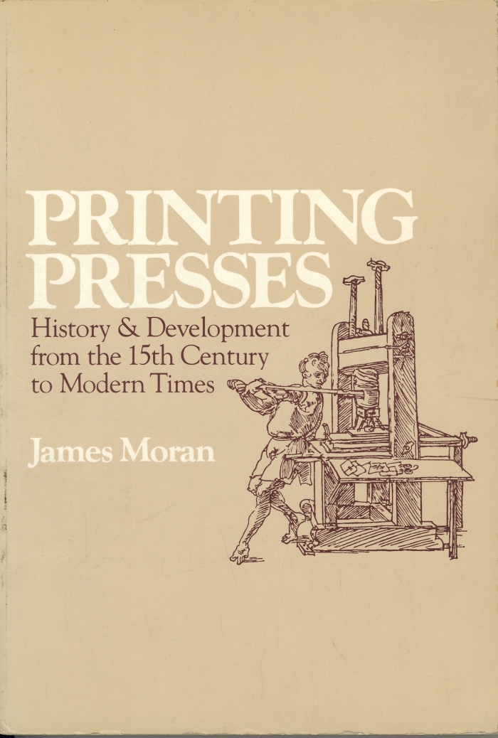 Printing presses; history and development from the fifteenth century to modern times / by James Moran 