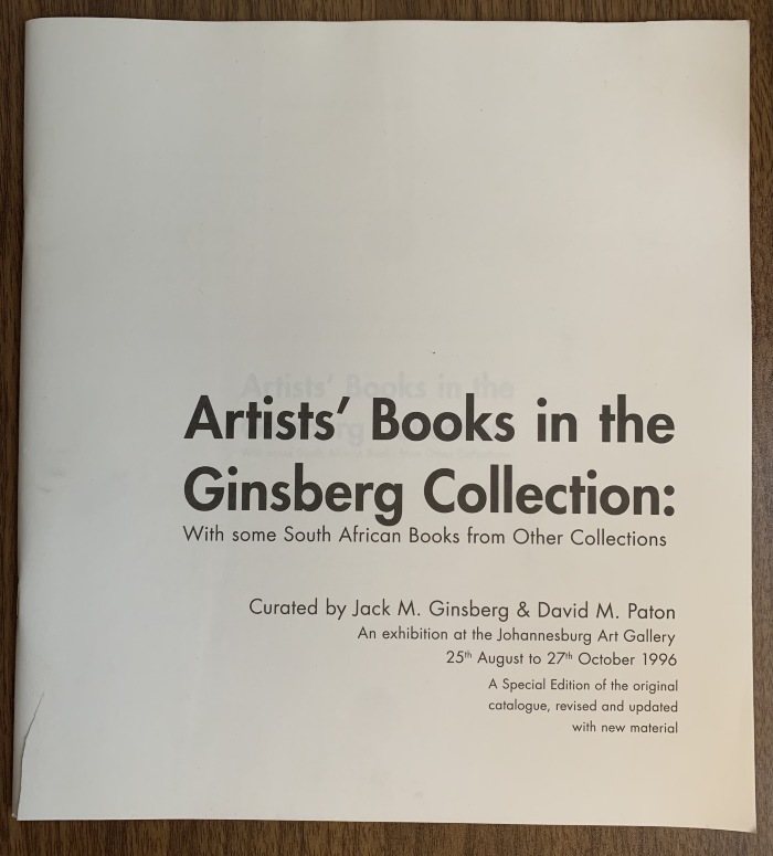 Artists' books in the Ginsberg collection : with some South African books from other collections : an exhibition at the Johannesburg Art Gallery 25th August to 27th October 1996 / curated by Jack M. Ginsberg & David M. Paton
