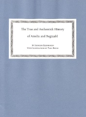 The True and Authentick History of Amelia and Reginald : Their Love, Their Trials and Travels, Along with Sundry Other Nonsense, Foolishness, Redundancies and Inconsistencies. Now First Published and Edited, Together with the Author's and Editor's Notes / Rudolph Ellenbogen;  Tara Bryan.