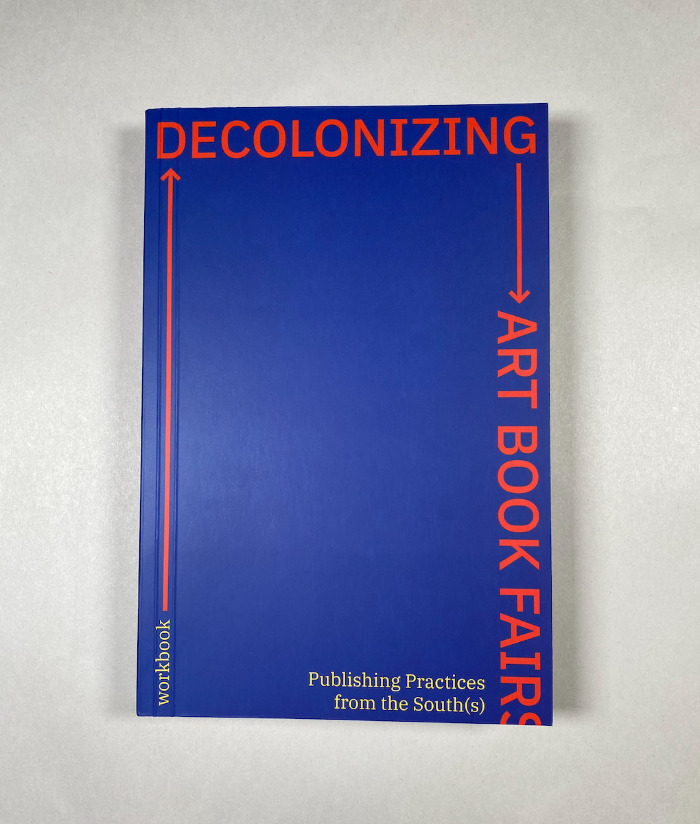 Decolonizing Art Book Fairs: Publishing Practices from the South(s) / ed. Yaiza Camps, Moritz Grünke, Pascale Obolo, Michalis Pichler, Parfait Tabapsi