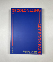 Decolonizing Art Book Fairs: Publishing Practices from the South(s) / ed. Yaiza Camps, Moritz Grünke, Pascale Obolo, Michalis Pichler, Parfait Tabapsi