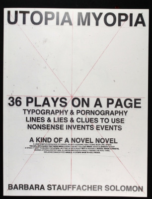 Utopia Myopia : 36 Plays on a Page, Typography & Pornography, Lines & Lies & Clues to Use, Nonsense Invents Events, A Kind of Novel Novel / Barbara Stauffacher Solomon
