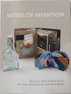 Sisters of Invention : Forty-five Years of Book Art by Sas Colby, Betsy Davids, and Jaime Robles