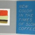 New Color in the Times of Slow Coffee / Michelle Maguire, Kelsey McClellan, Kristin Texeira