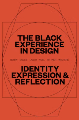 The Black experience in design: identity, expression & reflection / Anne H. Berry, Kareem Collie, Penina Acayo Laker, Lesley-Ann Noel, Jennifer Rittner, Kelly Walters