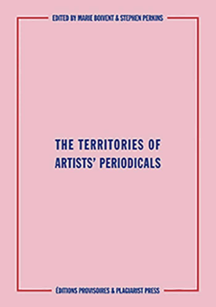 The territories of artists' periodicals / edited by Marie Boivent and Stephen Perkins