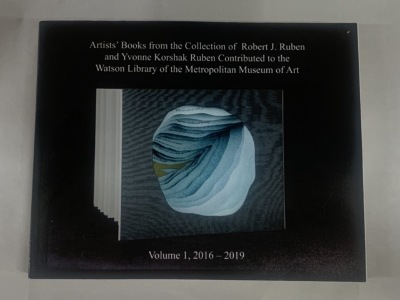 Artists' books from the collection of Robert J. Ruben and Yvonne Korshak Ruben contributed to the Watson Library of the Metropolitan Museum of Art, Volume 1, 2016 - 2019 / [by Yvonne Korshak and Robert J. Ruben]