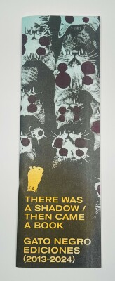Exhibition catalog for There was a shadow / Then came a book : Gato Negro Ediciones (2013-2024) / curated by Camilo Otero and León Muñoz Santini