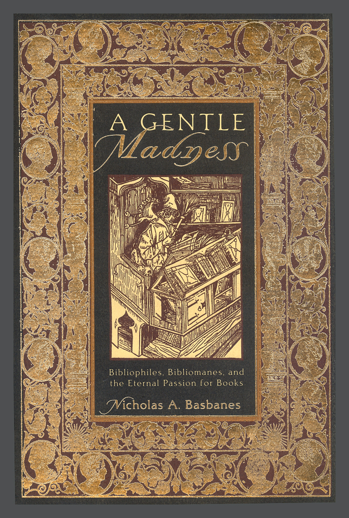 A Gentle Madness: Bibliophiles, Bibliomanes, and the Eternal Passion for Books / Nicholas A. Basbanes