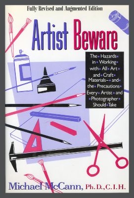 Artist Beware : the Hazards in Working with All Art and Craft Materials and the Precautions Every Artist and Craftsperson Should Take / Michael McCann