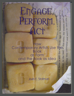 Engage, Perform, Act: How Contemporary Artists Use the Book as Form and the Book as Idea / Joan E. Stoltman