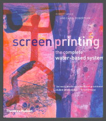 Screenprinting: The Complete Water-Based System / Robert Adam and Carol Robertson