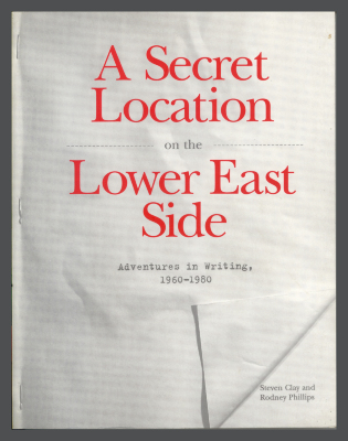 A Secret Location on the Lower East Side: Adventures in Writing, 1960-1980 / Steven Clay and Rodney Phillips