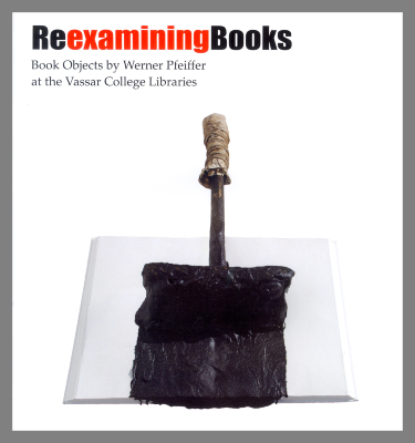 Reexamining Books: Book Objects by Werner Pfeiffer at the Art Library Vassar College Libraries / Vassar College Library