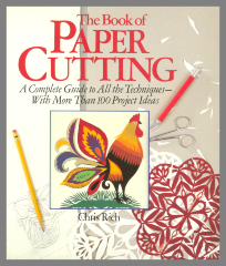 The Book of Paper Cutting : A Complete Guide to All the Techniques -- with More Than 100 Project Ideas / Chris Rich