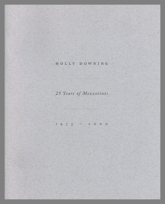  Holly Downing: 25 Years of Mezzotints, 1975-2000 / Holly Downing