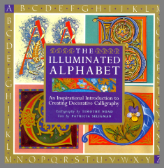 The Illuminated Alphabet : An Inspirational Introduction to Creating Decorative Calligraphy / calligraphy by Timothy Noad, text by Patricia Seligman