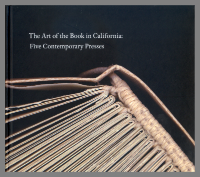 The Art of the Book in California: Five Contemporary Presses / curated by Peter Rutledge Koch, Roberto G. Trujillo, and Alison Roth 