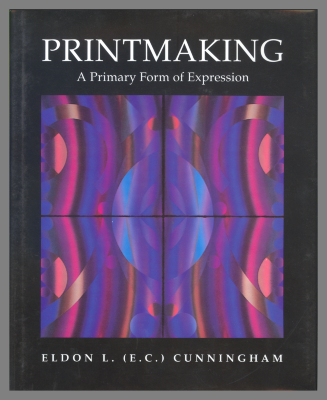 Printmaking: A Primary Form of Expression / Eldon L. (E.C.) Cunningham