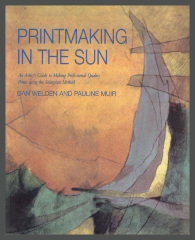 Printmaking in the Sun: An Artist's Guide to Making Professional-Quality Prints using the Solarplate Method / Dan Welden and Pauline Muir