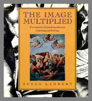 The image multiplied : five centuries of printed reproductions of paintings and drawings / Susan Lambert
