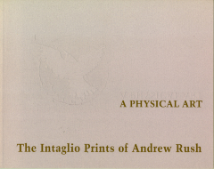A Physical Art: The Intaglio Prints of Andrew Rush / Andrew Rush