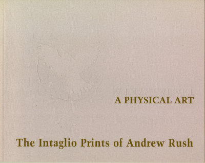 A Physical Art: The Intaglio Prints of Andrew Rush / Andrew Rush