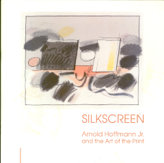 Silkscreen: Arnold Hoffman Jr. and the Art of the Print / Arnold Hoffman Jr.