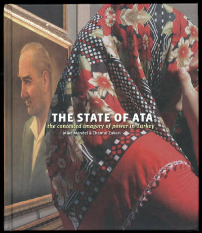 The State of Ata: The Contested Imagery of Power in Turkey / Mike Mandel and Chantal Zakari