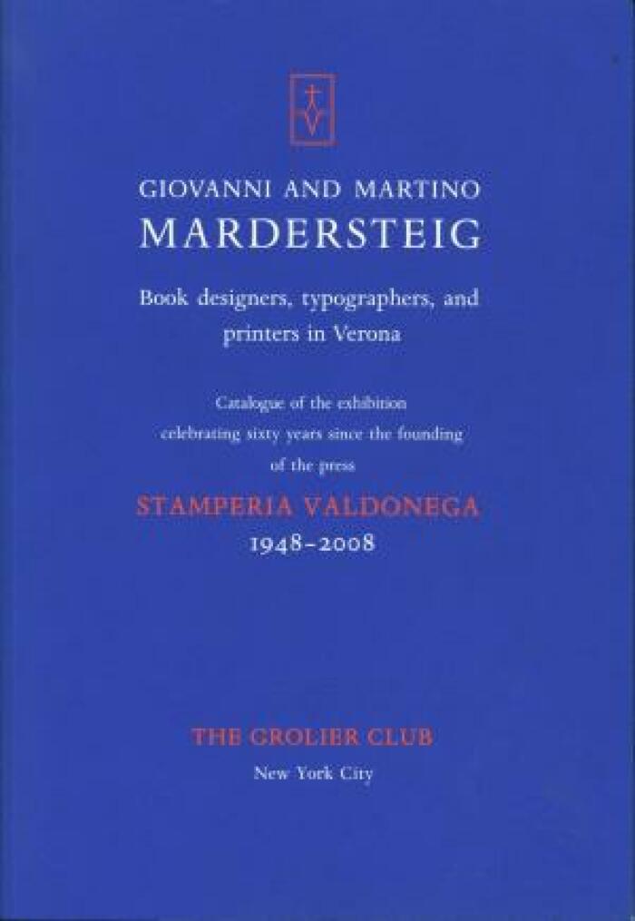 Giovanni and Martino Mardersteig: Book designers, typographers, and printers in Verona: Catalogue of the exhibition celebrating sixty years since the founding of the press Stamperia Valdonega, 1948-2008 / Jerry Kelly; Martino Mardersteig; The Grolier Club