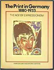 The Print in Germany, 1880-1933: The Age of Expressionism / Frances Carey, Antony Griffiths