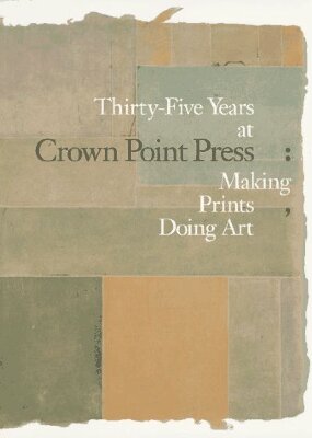 Thirty-Five Years at Crown Point Press: Making Prints, Doing Art / Karin Breuer, Ruth E. Fine, Steven A. Nash 