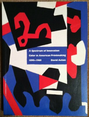 A Spectrum of Innovation: Color in American Printmaking, 1890 - 1960 / David Acton 