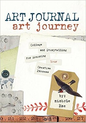 Art Journal Art Journey : Collage and Storytelling for Honoring Your Creative Process / Nichole Rae