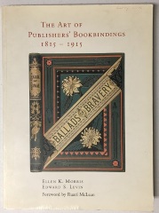 The Art of Publishers' Bookbindings : 1815-1915 / Ellen K. Morris and Edward S. Levin